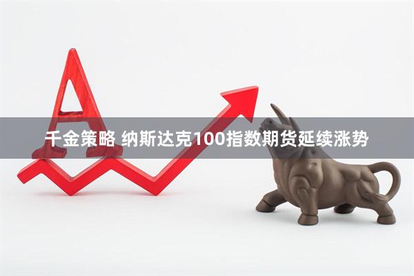 千金策略 纳斯达克100指数期货延续涨势