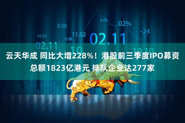 云天华成 同比大增228%!港股前三季度IPO募资总额1823亿港元 排队企业达277家