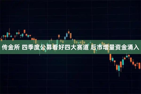 传金所 四季度公募看好四大赛道 后市增量资金涌入