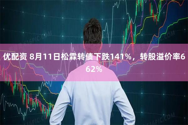 优配资 8月11日松霖转债下跌141%,转股溢价率662%