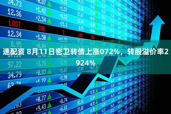 速配资 8月11日密卫转债上涨072%，转股溢价率2924%