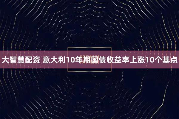 大智慧配资 意大利10年期国债收益率上涨10个基点
